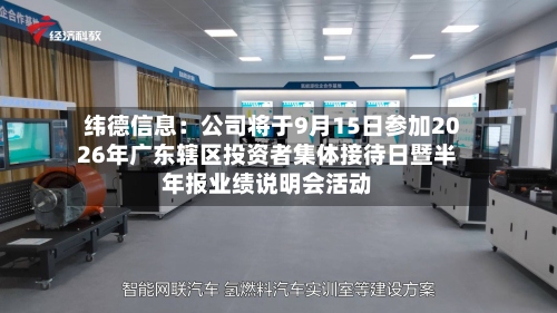 纬德信息：公司将于9月15日参加2026年广东辖区投资者集体接待日暨半年报业绩说明会活动-第1张图片