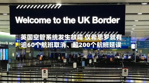 英国空管系统发生故障 仅希思罗就有逾60个航班取消、超200个航班延误