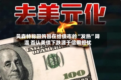 贝森特称回购旨在给债市的“发热”降温 否认美债下跌源于信用担忧-第2张图片
