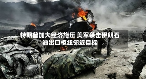特朗普加大经济施压 美军袭击伊朗石油出口枢纽邻近目标-第2张图片