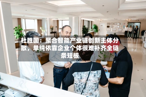 杜胜国：聚合智能产业链创新主体分散，单纯依靠企业个体很难补齐全链条短板